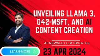 Unveiling Llama 3, G42-Microsoft Alliance, and AI-Content Creation & More...