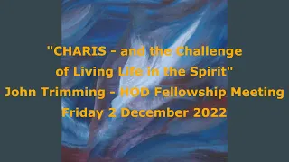 John Trimming  - "CHARIS and the Challenge of Living Life in the Spirit", HOD, Friday 2 Dec 2022