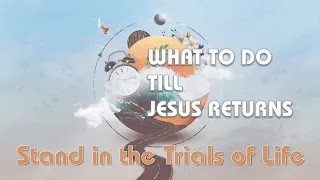 What To Do Till Jesus Returns - Stand in the Trials of Life