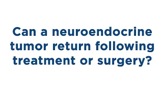 Can a neuroendocrine tumor return following treatment or surgery?