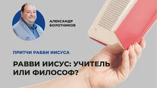 Равви Иисус: учитель или философ? Александр Болотников | Притчи рабби Иисуса (01/12)