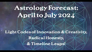 Astrology of April to July 2024: Light Codes of Innovation, Radical Honesty, & Timeline Leaps!