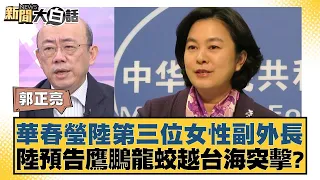 華春瑩陸第三位女性副外長 陸預告鷹鵬龍蛟越台海突擊？ 新聞大白話 20240527