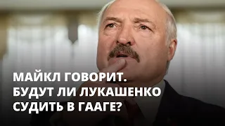 Будут ли Лукашенко судить в Гааге? Майкл говорит