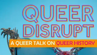 A Queer Talk on Queer History - Queer Disrupt