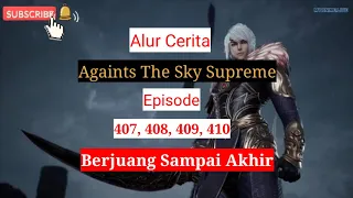 Againts The Sky Supreme ( Ni thian zhizun ) Episode 407, 408, 409, 410 || Alurcerita