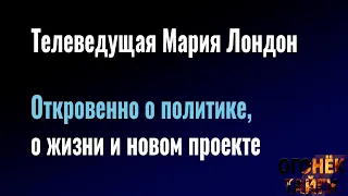 Телеведущая Мария Лондон. Откровенно о политике, о жизни и новом проекте #огонектайги