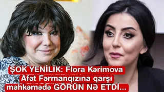 ŞOK YENİLİK: Flora Kərimova Afət Fərmanqızına qarşı məhkəmədə GÖRÜN NƏ ETDİ...