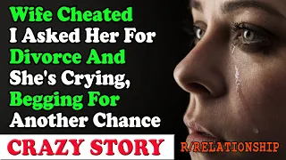 Wife Cheated I Asked Her For Divorce And She's Crying, Begging For Another Chance | Reddit Cheating
