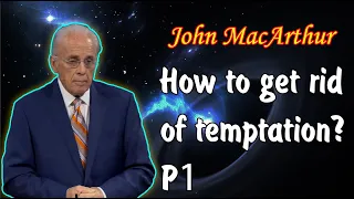 John MacArthur - How to get rid of temptation? Part 1
