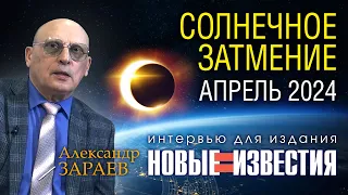 СОЛНЕЧНОЕ ЗАТМЕНИЕ АПРЕЛЯ 2024 • Интервью с Александром Зараевым для НОВЫЕ ИЗВЕСТИЯ от 07.04.24