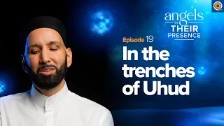 Ep. 19: In the Trenches of Uhud | Angels In Their Presence | Season 2 | Dr. Omar Suleiman