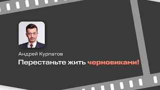 Перестаньте жить черновиками! | Андрей Курпатов