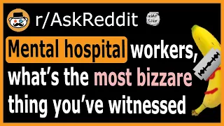 Mental hospital workers of Reddit, what's the craziest thing you've ever seen? - (r/AskReddit)