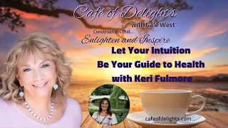 Let Your Intuition Be Your Guide to Health with Keri Fulmore | Café of Delights with Gale West