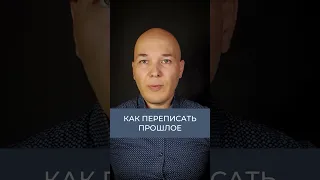 Как переписать свое прошлое