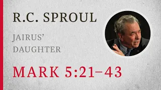 Jairus' Daughter (Mark 5:21–43) — A Sermon by R.C. Sproul