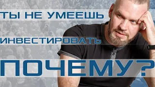 Ты не умеешь инвестировать. Почему?