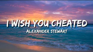 Alexander Stewart - I Wish You Cheated (lyrics)