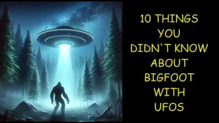 10 Things You Didn't Know About...Bigfoot with UFOs!!!