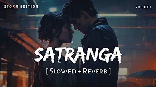 Satranga (Slowed + Reverb) | Storm Edition | Arijit Singh | Animal | SR Lofi