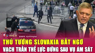 Thủ tướng Slovakia bất ngờ vạch trần thế lực đứng sau vụ ám sát