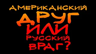 АМЕРИКАНСКИЙ ДРУГ ИЛИ РУССКИЙ ВРАГ - ЧТО ХУЖЕ?