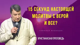 15 секунд настоящей молитвы с верой и все? | Тимофей Медведев |  проповедь