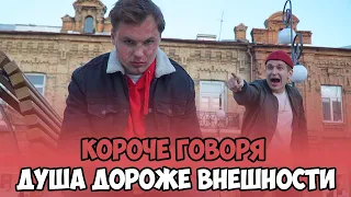 КОРОЧЕ ГОВОРЯ, ДУША ДОРОЖЕ ВНЕШНОСТИ