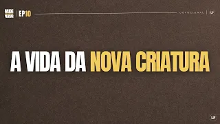 A vida da nova criatura - Devocional | Luiz Fernando #9