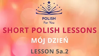 MÓJ DZIEŃ My day - everyday activities Learn Polish on your own! SHORT POLISH LESSON No. 5a.2