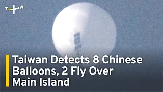Taiwan Detects 8 Chinese Balloons, 2 Fly Over Main Island | TaiwanPlus News