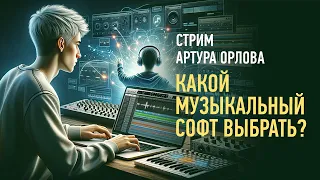 Какой музыкальный софт выбрать? Артур Орлов