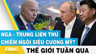 Tin thế giới nổi bật trong tuần | Nga - Trung liên thủ chiếm ngôi siêu cường Mỹ ? | FBNC