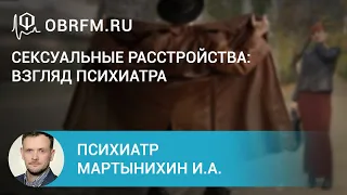 Психиатр Мартынихин И.А.:  Сексуальные расстройства: взгляд психиатра