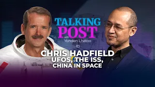 Are we alone? Chris Hadfield on UFOs, the ISS and China in space | Talking Post with Yonden Lhatoo