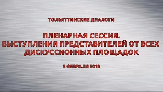 ТОЛЬЯТТИНСКИЕ ДИАЛОГИ: ПЛЕНАРНАЯ СЕССИЯ.  ВЫСТУПЛЕНИЯ ПРЕДСТАВИТЕЛЕЙ ОТ ВСЕХ ДИСКУССИОННЫХ ПЛОЩАДОК