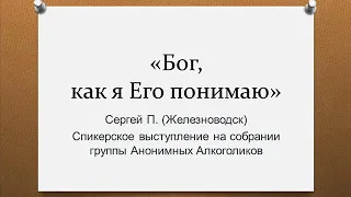 "Бог, как я Его понимаю". Сергей П. Спикерское выступление на собрании группы Анонимных Алкоголиков.