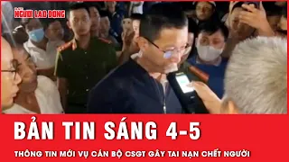 Thời sự sáng ngày 4-5: Cập nhật thông tin mới vụ cán bộ CSGT tông tử vong người phụ nữ | Tin tức