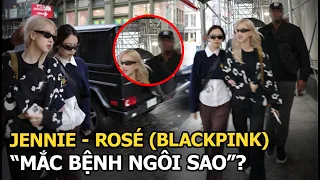 Jennie - Rosé (BLACKPINK) "mắc bệnh ngôi sao"?