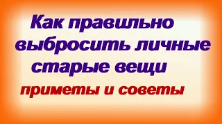 Как правильно выбрасывать старые вещи: приметы, правила, советы