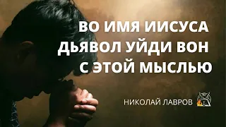 Противостаю этой мысли: "Во имя Иисуса дьявол уйди вон с этой мыслью" | Николай Лавров