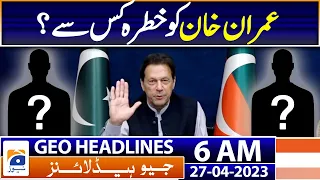 Geo News Headlines 6 AM | Imran Khan Shocking Revelations | 27th Apr 2023