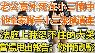 老公意外死在小三懷中！他全家聯手小三來搶遺產！法庭上我忍不住的大笑！當場甩出報告：你們配嗎？#落日溫情#中老年幸福人生#幸福生活#幸福人生#中老年生活#為人處世#情感故事