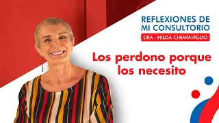 Reflexiones de mi consultorio - Episodio 10 - Los perdono porque los necesito