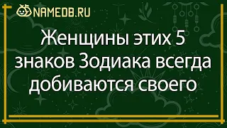 Женщины этих 5 знаков Зодиака всегда добиваются своего