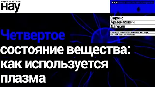 «Четвертое состояние вещества: как используется плазма». Спикер: Саркис Арменакович Дагесян