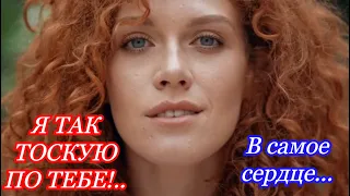 Я ТАК ТОСКУЮ ПО ТЕБЕ!..   В самое сердце...