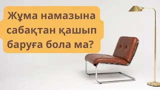 ЖҰМА НАМАЗЫНА САБАҚТАН ҚАШЫП БАРУҒА БОЛАДЫ МА?