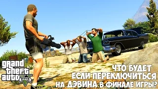 ЧТО БУДЕТ ЕСЛИ ПЕРЕКЛЮЧИТЬСЯ НА ДЭВИНА В ФИНАЛЕ - GTA 5